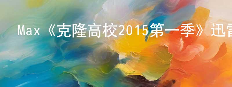 白林林的動漫綜藝大全,Max《克隆高校2015第一季》迅雷下載/在線觀看/百度云-動漫/卡通-美劇天堂